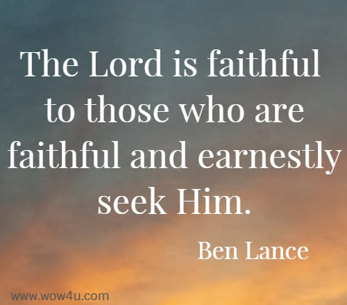 The Lord is faithful to those who are faithful and earnestly seek Him.
  Ben Lance