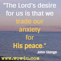 The Lord's desire for us is that we trade our anxiety for His peace. John Stange