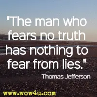 The man who fears no truth has nothing to fear from lies. Thomas Jefferson 