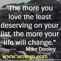 The more you love the least deserving on your list, the more your life will change. Mike Dooley