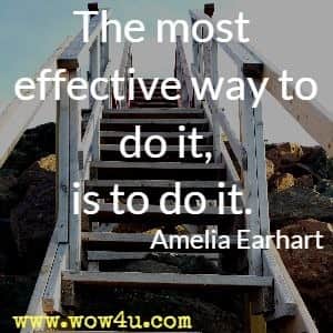 The most effective way to do it, is to do it. Amelia Earhart 