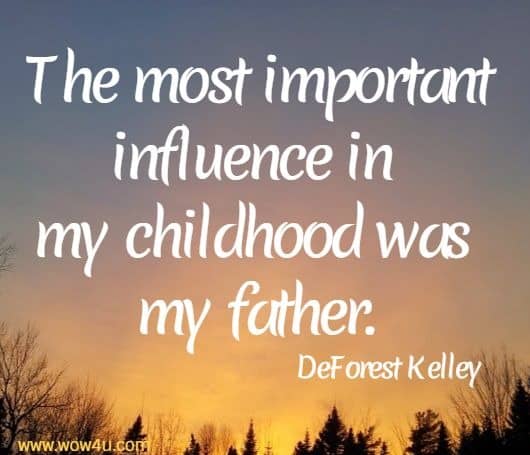 The most important influence in my childhood was my father.
 DeForest Kelley 