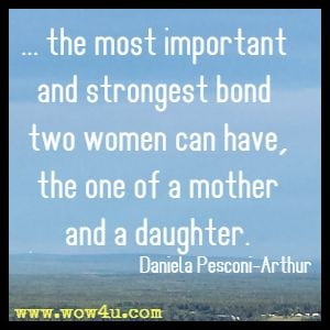 ... the most important and strongest bond two women can have, the one of a mother and a daughter. Daniela Pesconi-Arthur