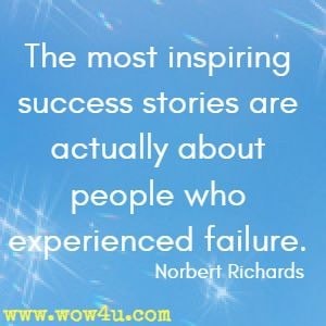 The most inspiring success stories are actually about people who experienced failure. Norbert Richards
