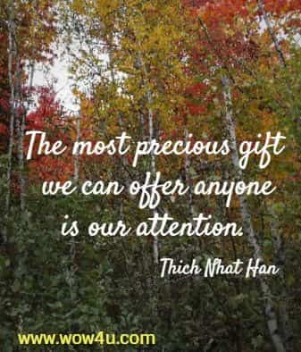 The most precious gift we can offer anyone is our attention. Thich Nhat Han 