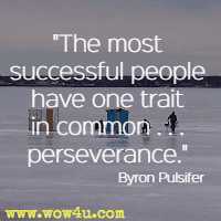 The most successful people have one trait in common. . . perseverance. Byron Pulsifer