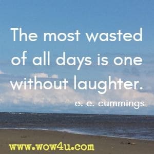 The most wasted of all days is one without laughter. e. e. cummings
