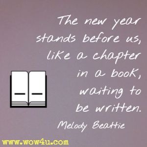 The new year stands before us, like a chapter in a book, waiting to be written. Melody Beattie 