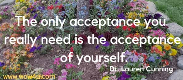The only acceptance you really need is the acceptance of yourself.
  Dr. Lauren Cunning