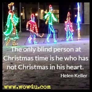 The only blind person at Christmas time is he who has not Christmas in his heart. Helen Keller 