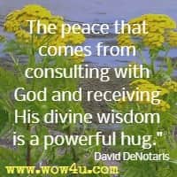 The peace that comes from consulting with God and receiving His divine wisdom is a powerful hug. David DeNotaris 