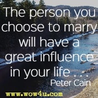 The person you choose to marry will have a great influence in your life . . . Peter Cain