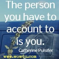 The person you have to account to is you. Catherine Pulsifer