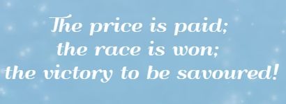 The price is paid; the race is won; the victory to be savoured!