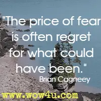 The price of fear is often regret for what could have been. Brian Cagneey