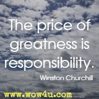 The price of greatness is responsibility. Winston Churchill