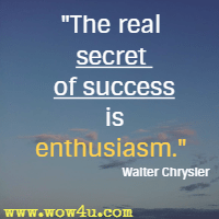 The real secret of success is enthusiasm. Walter Chrysler