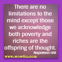There are no limitations to the mind except those we acknowledge
 both poverty and riches are the offspring of thought. Napoleon Hill