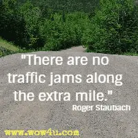 There are no traffic jams along the extra mile. Roger Staubach 