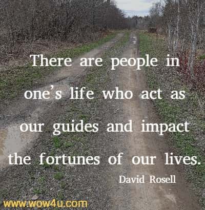  There are people in one’s life who act as our guides and impact the fortunes of our lives. David Rosell