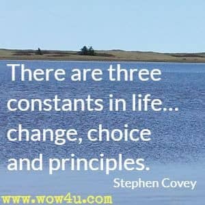 There are three constants in lifeï¿½ change, choice and principles. Stephen Covey