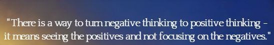There is a way to turn negative thinking to positive thinking - it means seeing the positives and not focusing on the negatives.