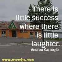 There is little success where there is little laughter. Andrew Carnegie 
