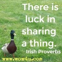 There is luck in sharing a thing. Irish Proverbs