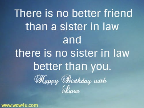 There is no better friend than a sister in law and there is no sister in law 
better than you. Happy Birthday with Love
