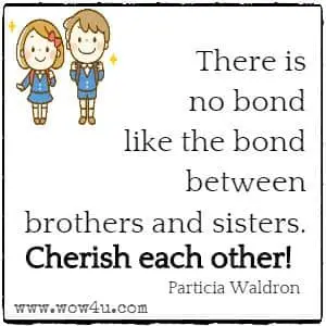 There is no bond like the bond between brothers and sisters. Cherish each other! Particia Waldron