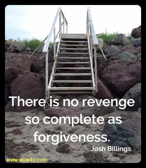 There is no revenge so complete as forgiveness. Josh Billings
