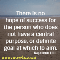 There is no hope of success for the person who does not have a central purpose, or definite goal at which to aim. Napoleon Hill