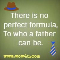 There is no perfect formula, To who a father can be.