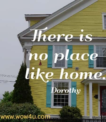 There is no place like home.
 Dorothy
