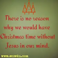 So as hard as you may try There is no reason why we would have Christmas time without Jesus in our mind. 