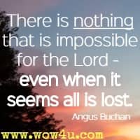 There is nothing that is impossible for the Lord -  even when it seems all is lost. Angus Buchan