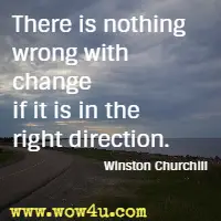 There is nothing wrong with change if it is in the right direction. Winston Churchill 