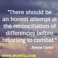 There should be an honest attempt at the reconciliation of differences before resorting to combat. Jimmy Carter