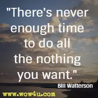 There's never enough time to do all the nothing you want. Bill Watterson
