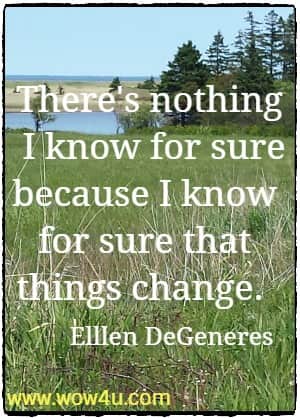 There's nothing I know for sure because I know for sure that things change.  Elllen DeGeneres