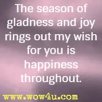 The season of gladness and joy rings out my wish for you is happiness throughout.