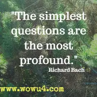 The simplest questions are the most profound. Richard Bach