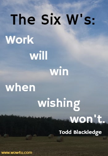 The Six W's: Work will win when wishing won't. 
 Todd Blackledge