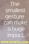 The smallest gesture can make a huge impact 