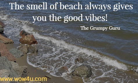 The smell of beach always gives you the good vibes! 
 The Grumpy Guru