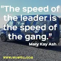 The speed of the leader is the speed of the gang. Mary Kay Ash