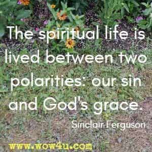 The spiritual life is lived between two polarities: our sin and God's grace. Sinclair Ferguson 