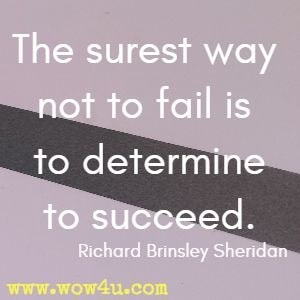 The surest way not to fail is to determine to succeed. Richard Brinsley Sheridan 