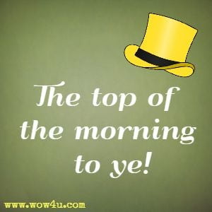 The top of the morning to ye!