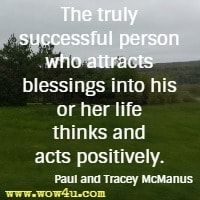 The truly successful person who attracts blessings into his or her life thinks and acts positively. Paul and Tracey McManus